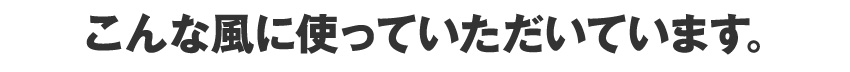こんな風に使っていただいています。
